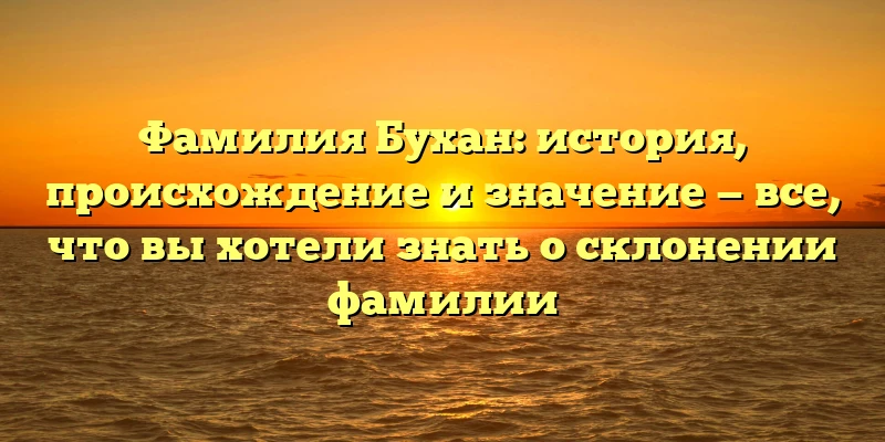Фамилия Бухан: история, происхождение и значение — все, что вы хотели знать о склонении фамилии Фамилия Бухан: история, происхождение и значение — все, что вы хотели знать о склонении фамилии