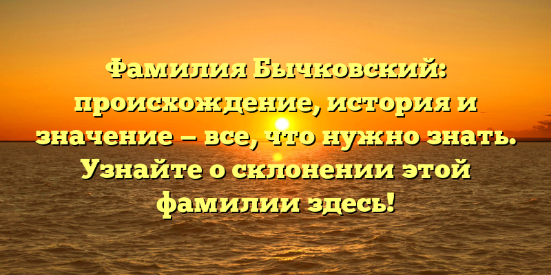 Фамилия Бычковский: происхождение, история и значение — все, что нужно знать. Узнайте о склонении этой фамилии здесь!