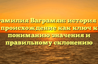 Фамилия Ваграмян: история и происхождение как ключ к пониманию значения и правильному склонению