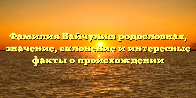 Фамилия Вайчулис: родословная, значение, склонение и интересные факты о происхождении Фамилия Вайчулис: родословная, значение, склонение и интересные факты о происхождении