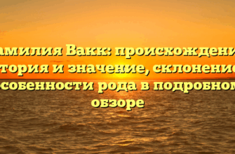 Фамилия Вакк: происхождение, история и значение, склонение и особенности рода в подробном обзоре