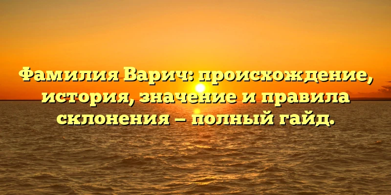 Фамилия Варич: происхождение, история, значение и правила склонения — полный гайд. Фамилия Варич: происхождение, история, значение и правила склонения — полный гайд.