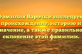 Фамилия Варочко: исследуем происхождение, историю и значение, а также правильное склонение этой фамилии.