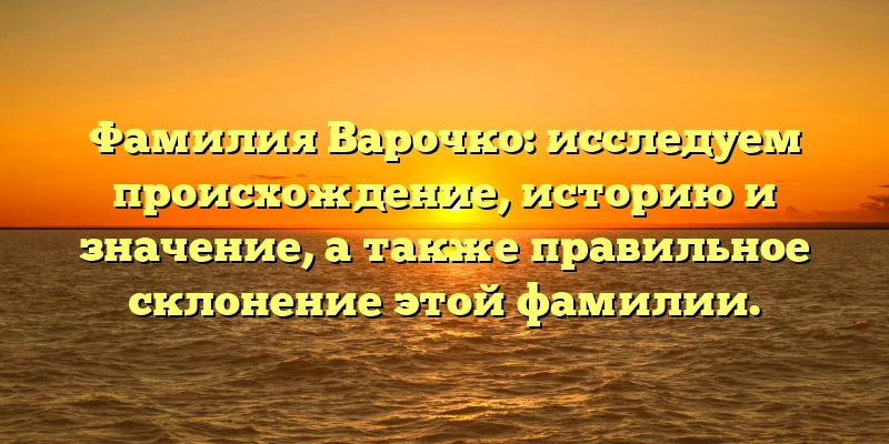 Фамилия Варочко: исследуем происхождение, историю и значение, а также правильное склонение этой фамилии. Фамилия Варочко: исследуем происхождение, историю и значение, а также правильное склонение этой фамилии.
