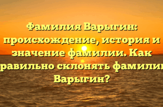 Фамилия Варыгин: происхождение, история и значение фамилии. Как правильно склонять фамилию Варыгин?