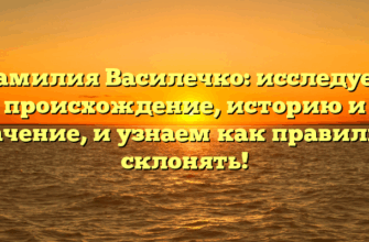 Фамилия Василечко: исследуем происхождение, историю и значение, и узнаем как правильно склонять!