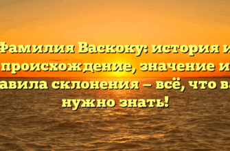 Фамилия Васкоку: история и происхождение, значение и правила склонения — всё, что вам нужно знать!
