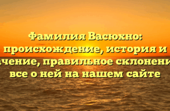 Фамилия Васюхно: происхождение, история и значение, правильное склонение — все о ней на нашем сайте