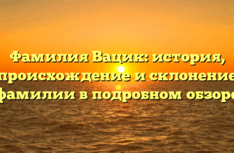 Фамилия Вацик: история, происхождение и склонение фамилии в подробном обзоре