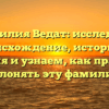 Фамилия Ведат: исследуем происхождение, историю и значения и узнаем, как правильно склонять эту фамилию