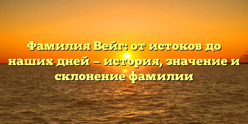 Фамилия Вейг: от истоков до наших дней — история, значение и склонение фамилии Фамилия Вейг: от истоков до наших дней — история, значение и склонение фамилии