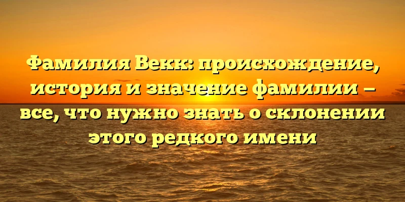 Фамилия Векк: происхождение, история и значение фамилии — все, что нужно знать о склонении этого редкого имени Фамилия Векк: происхождение, история и значение фамилии — все, что нужно знать о склонении этого редкого имени