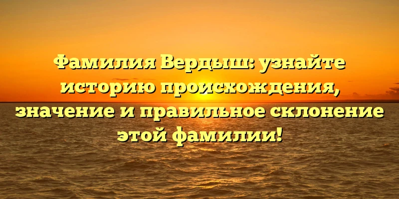 Фамилия Вердыш: узнайте историю происхождения, значение и правильное склонение этой фамилии! Фамилия Вердыш: узнайте историю происхождения, значение и правильное склонение этой фамилии!