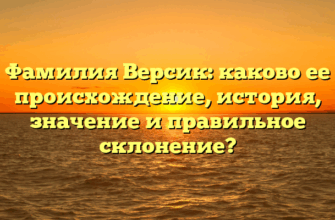 Фамилия Версик: каково ее происхождение, история, значение и правильное склонение?
