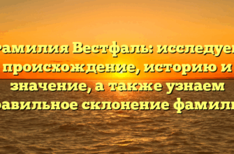 Фамилия Вестфаль: исследуем происхождение, историю и значение, а также узнаем правильное склонение фамилии
