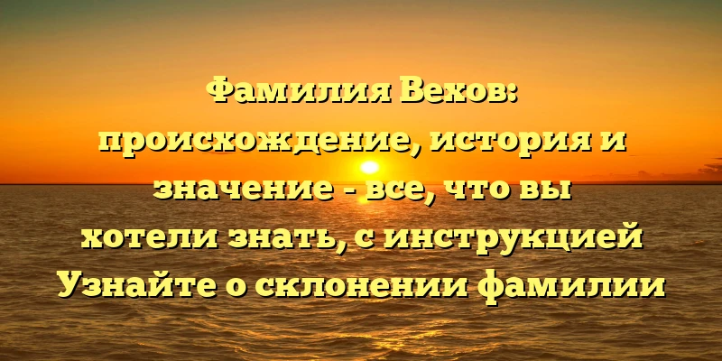 Фамилия Вехов: происхождение, история и значение - все, что вы хотели знать, с инструкцией Узнайте о склонении фамилии и исторических событиях, которые сделали ее известной. Читайте детальный обзор нашей статьи. Фамилия Вехов: происхождение, история и значение - все, что вы хотели знать, с инструкцией Узнайте о склонении фамилии и исторических событиях, которые сделали ее известной. Читайте детальный обзор нашей статьи.
