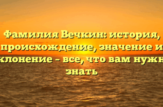 Фамилия Вечкин: история, происхождение, значение и склонение – все, что вам нужно знать