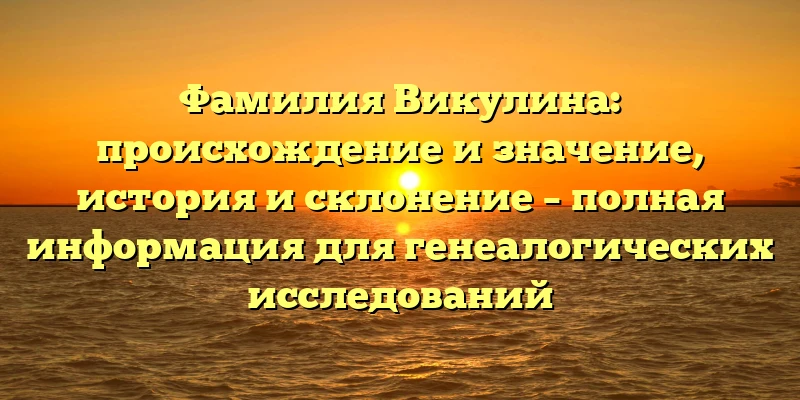 Фамилия Викулина: происхождение и значение, история и склонение – полная информация для генеалогических исследований Фамилия Викулина: происхождение и значение, история и склонение – полная информация для генеалогических исследований
