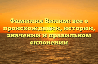 Фамилия Вилим: все о происхождении, истории, значении и правильном склонении