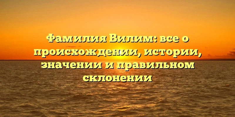 Фамилия Вилим: все о происхождении, истории, значении и правильном склонении Фамилия Вилим: все о происхождении, истории, значении и правильном склонении