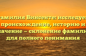 Фамилия Винсенте: исследуем происхождение, историю и значение — склонение фамилии для полного понимания