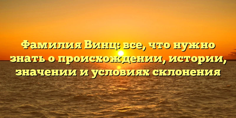 Фамилия Винц: все, что нужно знать о происхождении, истории, значении и условиях склонения Фамилия Винц: все, что нужно знать о происхождении, истории, значении и условиях склонения