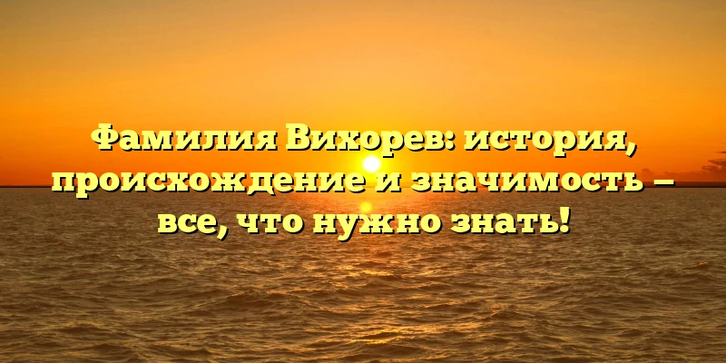 Фамилия Вихорев: история, происхождение и значимость — все, что нужно знать! Фамилия Вихорев: история, происхождение и значимость — все, что нужно знать!