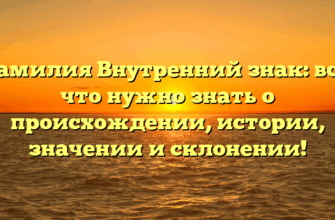 Фамилия Внутренний знак: всё, что нужно знать о происхождении, истории, значении и склонении!