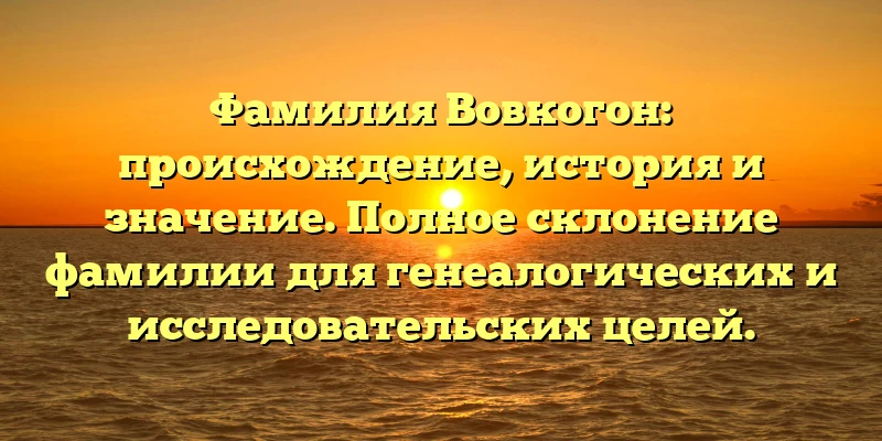 Фамилия Вовкогон: происхождение, история и значение. Полное склонение фамилии для генеалогических и исследовательских целей. Фамилия Вовкогон: происхождение, история и значение. Полное склонение фамилии для генеалогических и исследовательских целей.