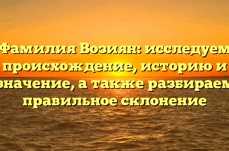 Фамилия Возиян: исследуем происхождение, историю и значение, а также разбираем правильное склонение