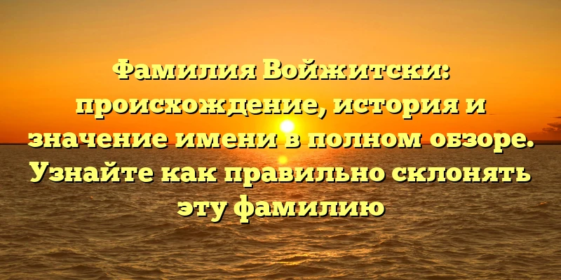 Фамилия Войжитски: происхождение, история и значение имени в полном обзоре. Узнайте как правильно склонять эту фамилию Фамилия Войжитски: происхождение, история и значение имени в полном обзоре. Узнайте как правильно склонять эту фамилию