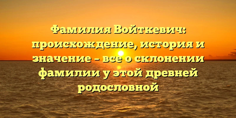 Фамилия Войткевич: происхождение, история и значение – все о склонении фамилии у этой древней родословной Фамилия Войткевич: происхождение, история и значение – все о склонении фамилии у этой древней родословной