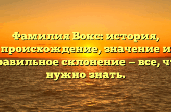 Фамилия Вокс: история, происхождение, значение и правильное склонение — все, что нужно знать.