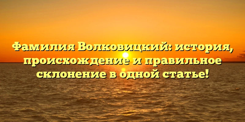 Фамилия Волковицкий: история, происхождение и правильное склонение в одной статье! Фамилия Волковицкий: история, происхождение и правильное склонение в одной статье!