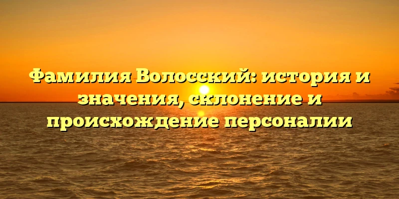Фамилия Волосский: история и значения, склонение и происхождение персоналии Фамилия Волосский: история и значения, склонение и происхождение персоналии