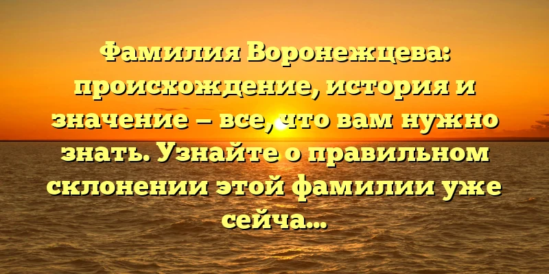 Фамилия Воронежцева: происхождение, история и значение — все, что вам нужно знать. Узнайте о правильном склонении этой фамилии уже сейчас! Фамилия Воронежцева: происхождение, история и значение — все, что вам нужно знать. Узнайте о правильном склонении этой фамилии уже сейчас!