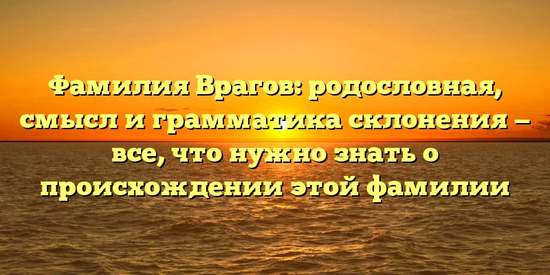 Фамилия Врагов: родословная, смысл и грамматика склонения — все, что нужно знать о происхождении этой фамилии Фамилия Врагов: родословная, смысл и грамматика склонения — все, что нужно знать о происхождении этой фамилии