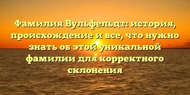Фамилия Вульфельдт: история, происхождение и все, что нужно знать об этой уникальной фамилии для корректного склонения Фамилия Вульфельдт: история, происхождение и все, что нужно знать об этой уникальной фамилии для корректного склонения