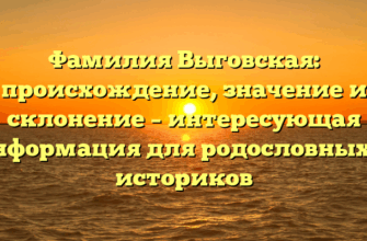 Фамилия Выговская: происхождение, значение и склонение – интересующая информация для родословных и историков