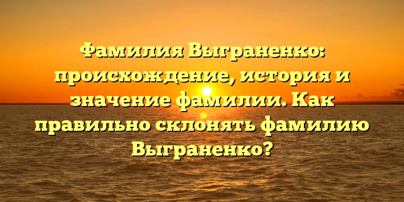 Фамилия Выграненко: происхождение, история и значение фамилии. Как правильно склонять фамилию Выграненко? Фамилия Выграненко: происхождение, история и значение фамилии. Как правильно склонять фамилию Выграненко?