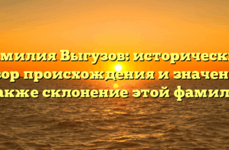 Фамилия Выгузов: исторический обзор происхождения и значения, а также склонение этой фамилии.