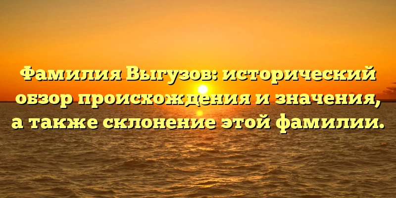 Фамилия Выгузов: исторический обзор происхождения и значения, а также склонение этой фамилии. Фамилия Выгузов: исторический обзор происхождения и значения, а также склонение этой фамилии.