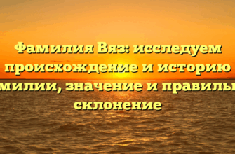 Фамилия Вяз: исследуем происхождение и историю фамилии, значение и правильное склонение