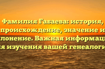 Фамилия Габаева: история, происхождение, значение и склонение. Важная информация для изучения вашей генеалогии.