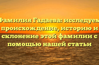 Фамилия Гадаева: исследуем происхождение, историю и склонение этой фамилии с помощью нашей статьи Фамилия Гадаева: исследуем происхождение, историю и склонение этой фамилии с помощью нашей статьи