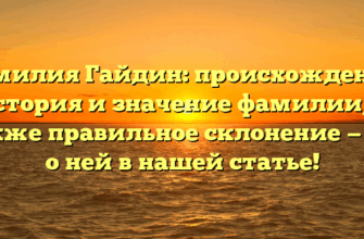 Фамилия Гайдин: происхождение, история и значение фамилии, а также правильное склонение — все о ней в нашей статье!