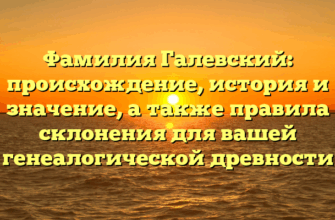 Фамилия Галевский: происхождение, история и значение, а также правила склонения для вашей генеалогической древности