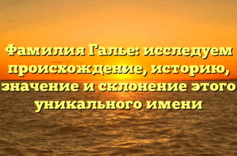 Фамилия Галье: исследуем происхождение, историю, значение и склонение этого уникального имени