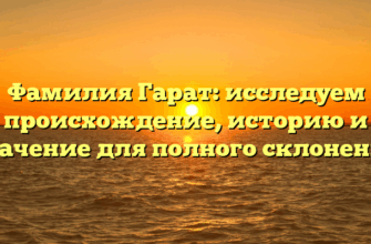 Фамилия Гарат: исследуем происхождение, историю и значение для полного склонения