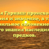 Фамилия Гарнаш: происхождение, история и значение, а также правильное склонение для полного знания наследия своих предков.